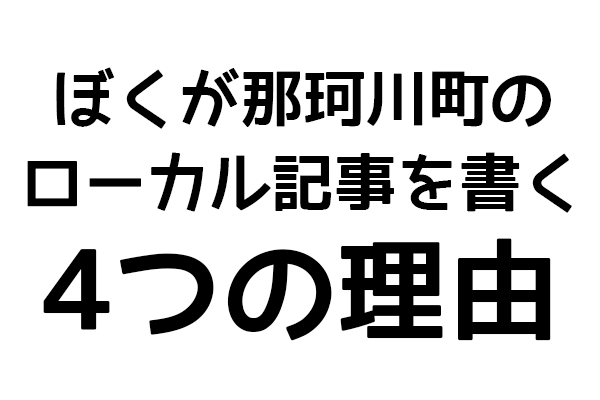 ぼくが那珂川町のローカル記事を書く４つの理由