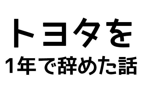 トヨタを１年で辞めた話