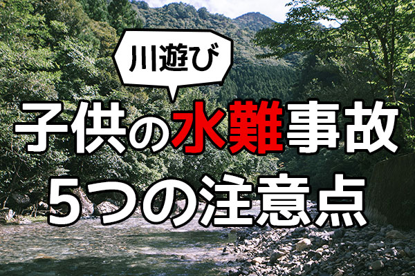 川遊びは危険 子供を水難事故から守るために知っておくべき5つの注意点 やるならとことんやらなくちゃ 川遊びは危険 子供を水難事故から守るために知っておくべき5つの注意点 やるならとことんやらなくちゃ