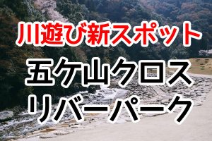 川遊び新スポット五ケ山クロスリバーパーク