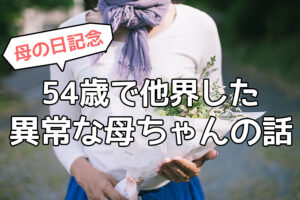 54歳で他界した異常な母ちゃんの話